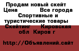 Продам новый скейт › Цена ­ 2 000 - Все города Спортивные и туристические товары » Скейтинг   . Кировская обл.,Киров г.